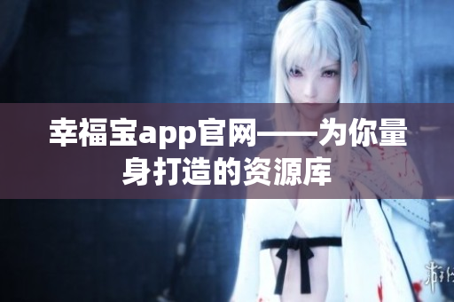 幸福宝app官网——为你量身打造的资源库