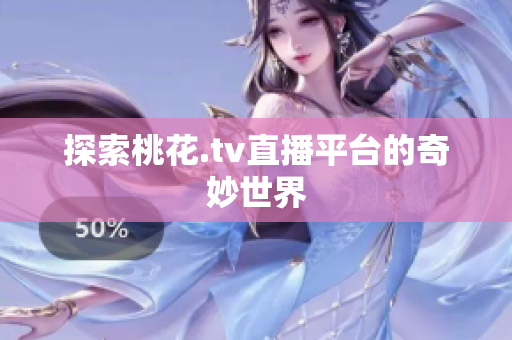 探索桃花.tv直播平台的奇妙世界