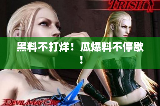 黑料不打烊！瓜爆料不停歇！