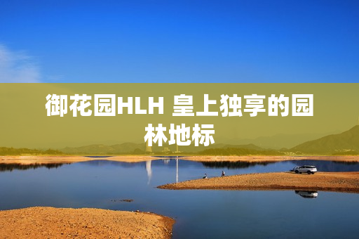 御花园HLH 皇上独享的园林地标