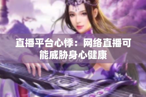 直播平台心悸：网络直播可能威胁身心健康
