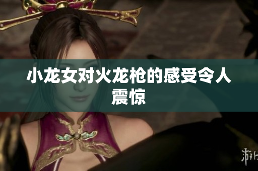 小龙女对火龙枪的感受令人震惊