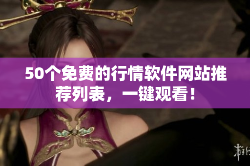 50个免费的行情软件网站推荐列表，一键观看！