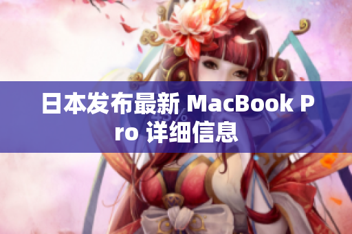日本发布最新 MacBook Pro 详细信息