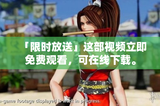 「限时放送」这部视频立即免费观看，可在线下载。