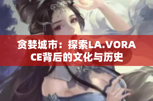 贪婪城市：探索LA.VORACE背后的文化与历史