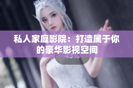 私人家庭影院：打造属于你的豪华影视空间
