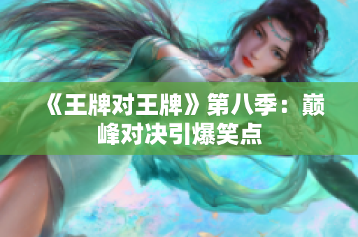 《王牌对王牌》第八季：巅峰对决引爆笑点