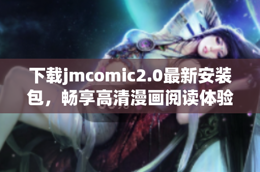 下载jmcomic2.0最新安装包，畅享高清漫画阅读体验