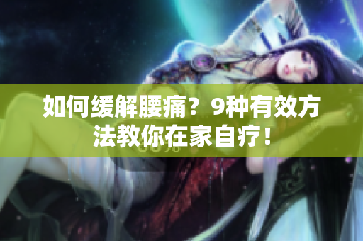 如何缓解腰痛？9种有效方法教你在家自疗！