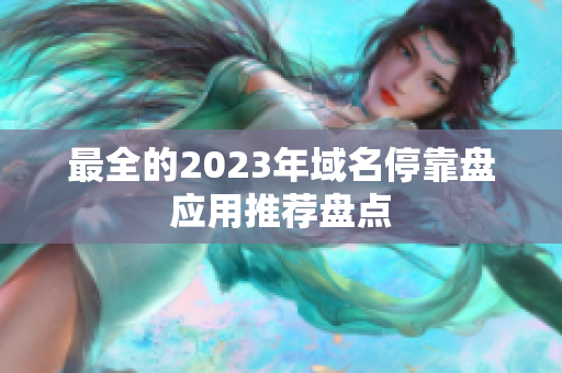 最全的2023年域名停靠盘应用推荐盘点