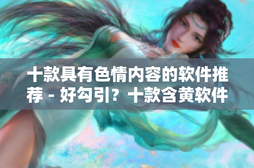 十款具有色情内容的软件推荐 - 好勾引？十款含黄软件大盘点