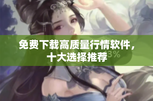 免费下载高质量行情软件，十大选择推荐