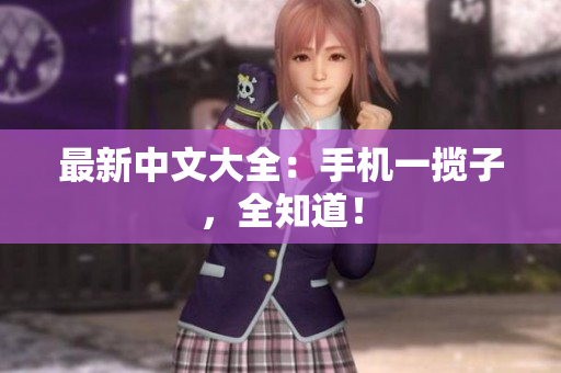 最新中文大全：手机一揽子，全知道！