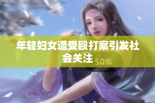 年轻妇女遭受殴打案引发社会关注