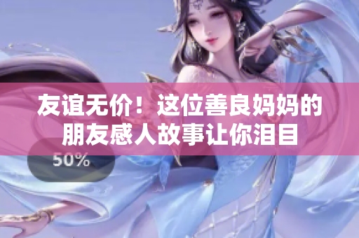 友谊无价！这位善良妈妈的朋友感人故事让你泪目