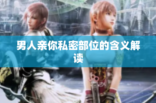 男人亲你私密部位的含义解读