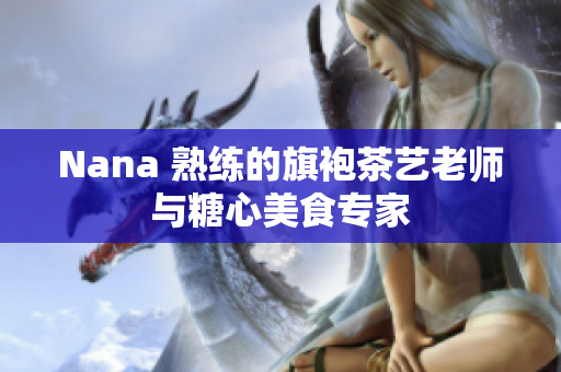 Nana 熟练的旗袍茶艺老师与糖心美食专家