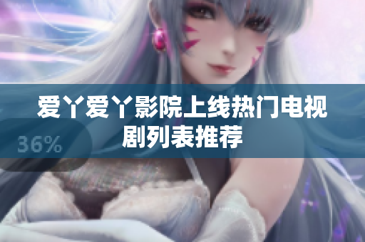 爱丫爱丫影院上线热门电视剧列表推荐