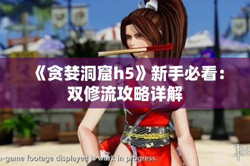 《贪婪洞窟h5》新手必看：双修流攻略详解
