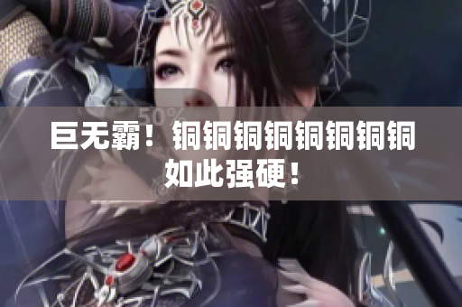 巨无霸！铜铜铜铜铜铜铜铜如此强硬！