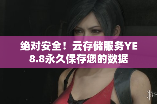 绝对安全！云存储服务YE8.8永久保存您的数据
