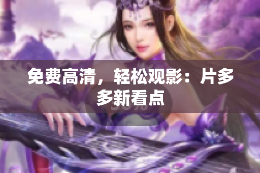 免费高清，轻松观影：片多多新看点