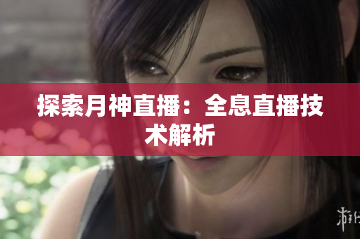 探索月神直播：全息直播技术解析