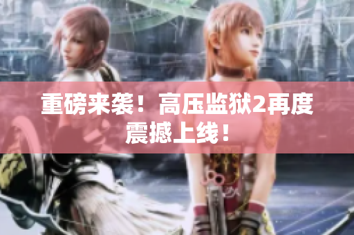 重磅来袭！高压监狱2再度震撼上线！