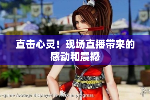 直击心灵！现场直播带来的感动和震撼