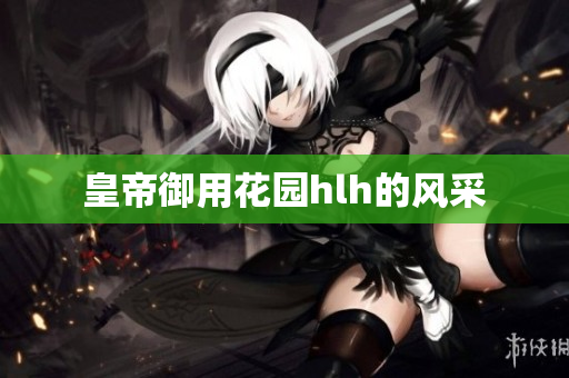 皇帝御用花园hlh的风采
