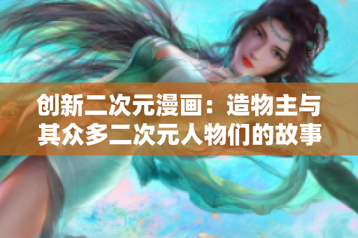 创新二次元漫画：造物主与其众多二次元人物们的故事
