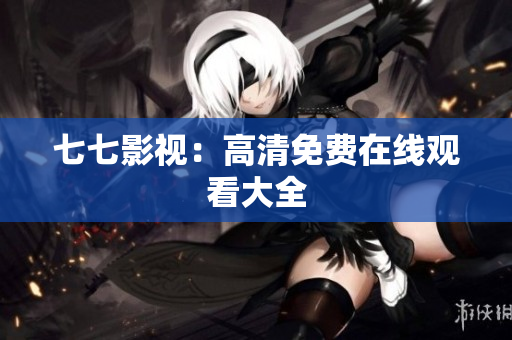 七七影视：高清免费在线观看大全