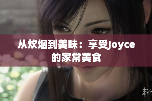 从炊烟到美味：享受Joyce的家常美食