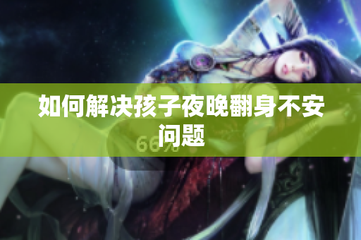 如何解决孩子夜晚翻身不安问题