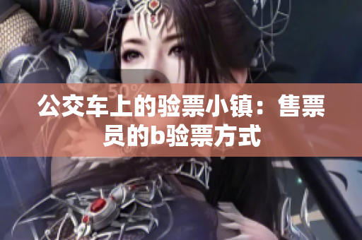公交车上的验票小镇：售票员的b验票方式