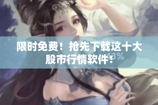 限时免费！抢先下载这十大股市行情软件！