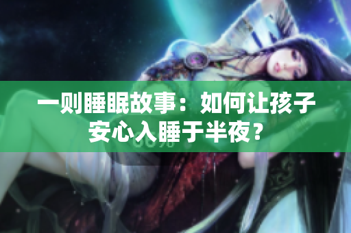 一则睡眠故事：如何让孩子安心入睡于半夜？
