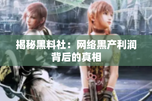 揭秘黑料社：网络黑产利润背后的真相