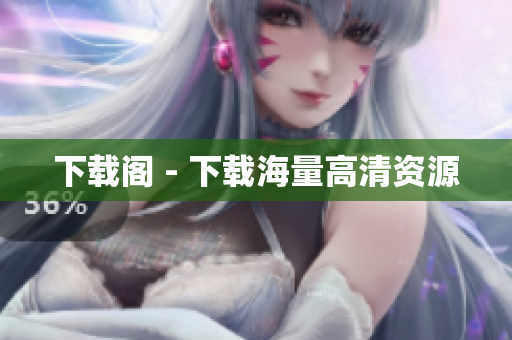 下载阁 - 下载海量高清资源