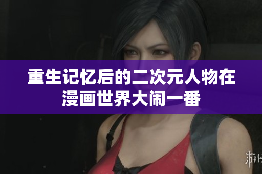 重生记忆后的二次元人物在漫画世界大闹一番