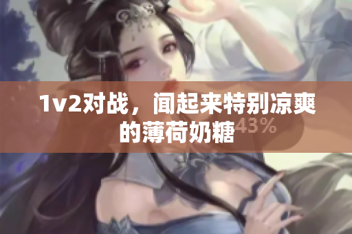 1v2对战，闻起来特别凉爽的薄荷奶糖