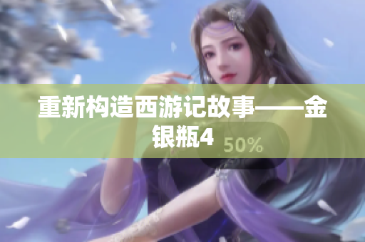 重新构造西游记故事——金银瓶4