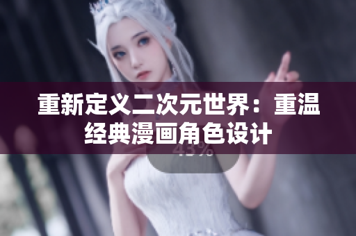 重新定义二次元世界：重温经典漫画角色设计