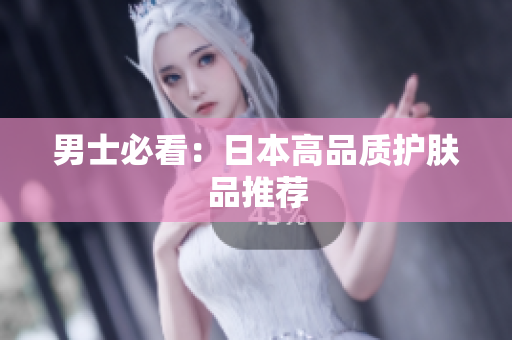男士必看：日本高品质护肤品推荐