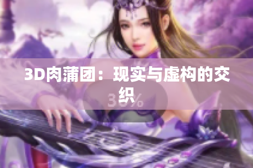3D肉蒲团：现实与虚构的交织