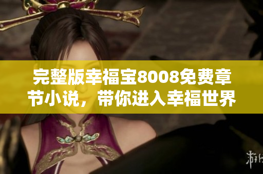 完整版幸福宝8008免费章节小说，带你进入幸福世界