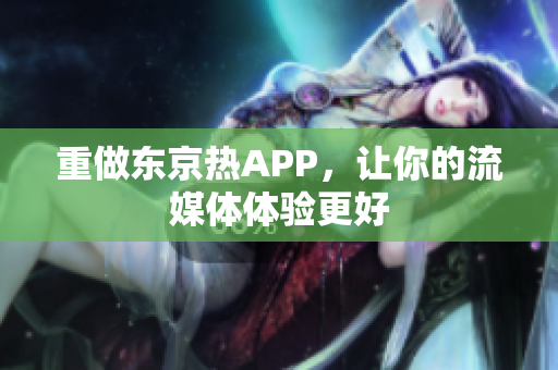 重做东京热APP，让你的流媒体体验更好