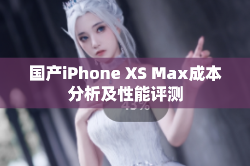 国产iPhone XS Max成本分析及性能评测