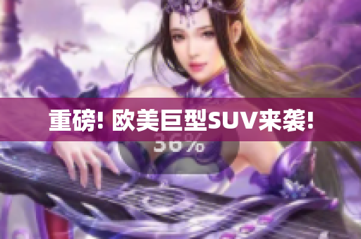 重磅! 欧美巨型SUV来袭!